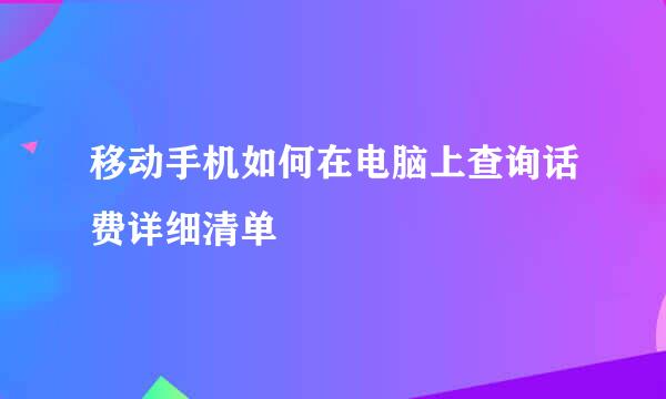 移动手机如何在电脑上查询话费详细清单