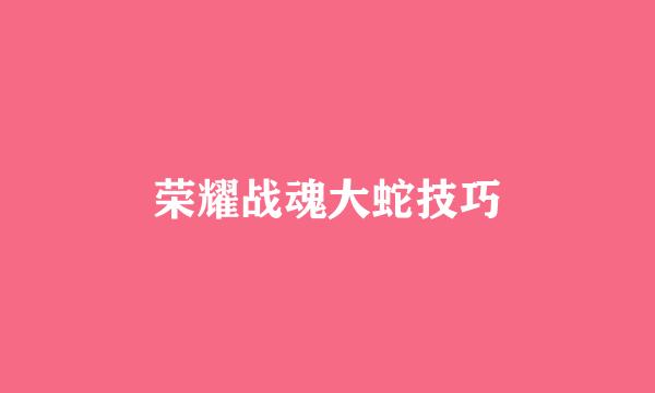 荣耀战魂大蛇技巧