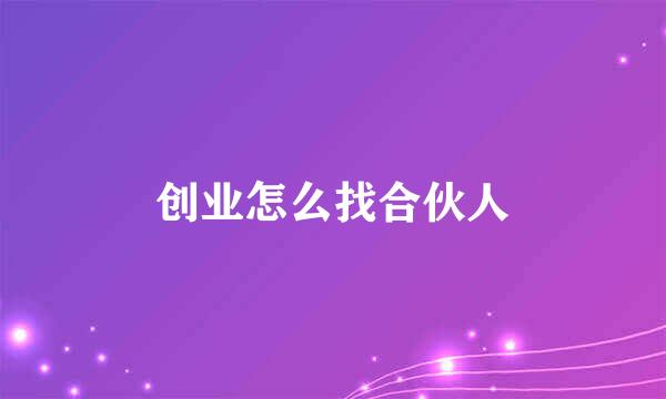 创业怎么找合伙人