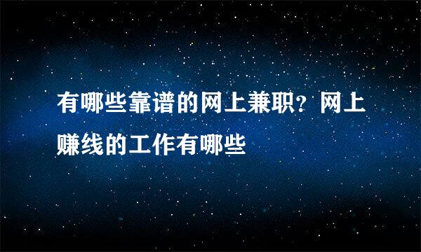 有哪些靠谱的网上兼职？网上赚线的工作有哪些