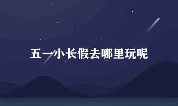 五一小长假去哪里玩呢
