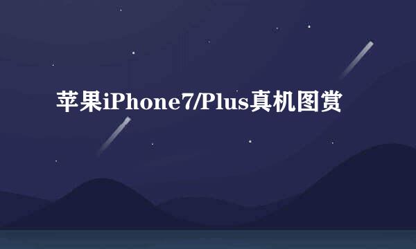 苹果iPhone7/Plus真机图赏