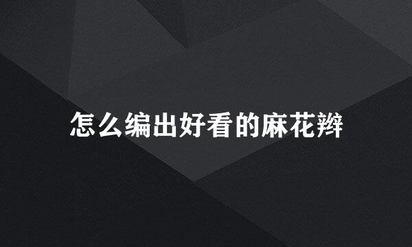 怎么编出好看的麻花辫