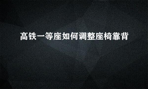 高铁一等座如何调整座椅靠背