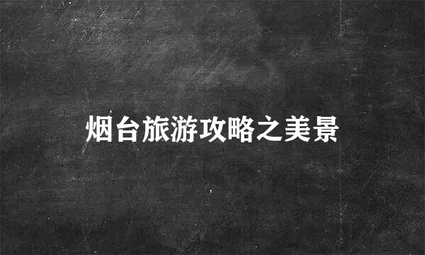 烟台旅游攻略之美景