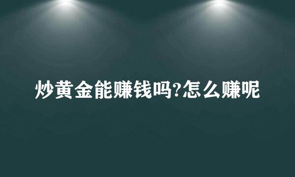 炒黄金能赚钱吗?怎么赚呢