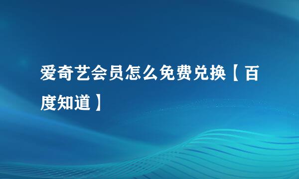 爱奇艺会员怎么免费兑换【百度知道】