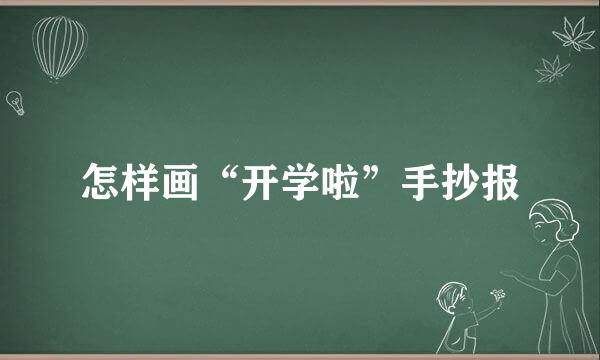 怎样画“开学啦”手抄报