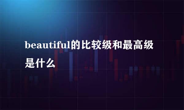beautiful的比较级和最高级是什么
