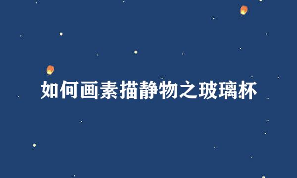如何画素描静物之玻璃杯