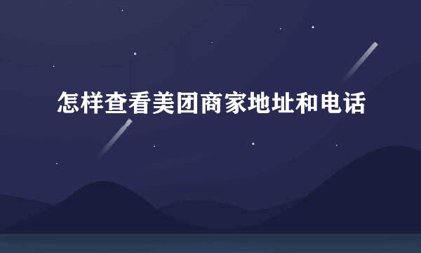 怎样查看美团商家地址和电话