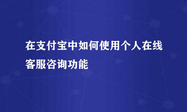 在支付宝中如何使用个人在线客服咨询功能