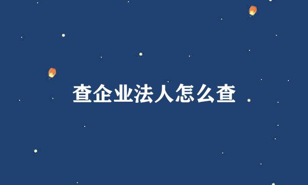 查企业法人怎么查