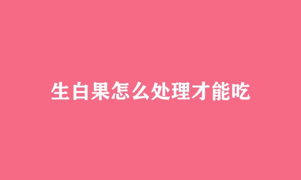 生白果怎么处理才能吃