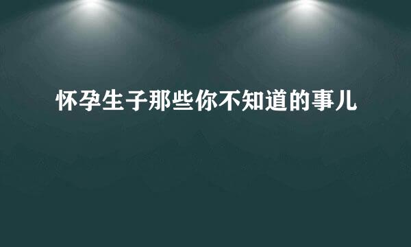 怀孕生子那些你不知道的事儿