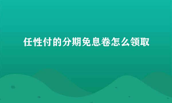 任性付的分期免息卷怎么领取
