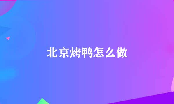 北京烤鸭怎么做