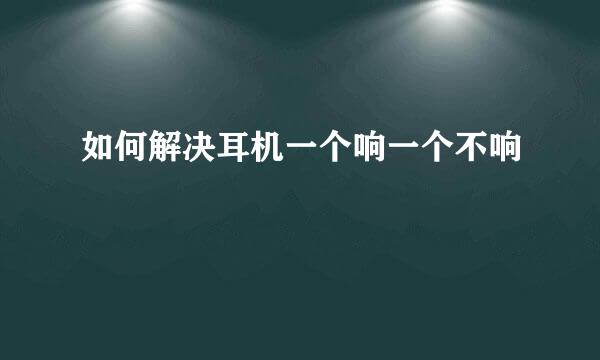 如何解决耳机一个响一个不响