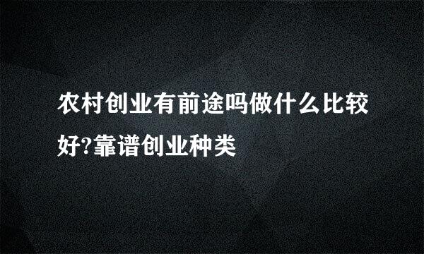 农村创业有前途吗做什么比较好?靠谱创业种类