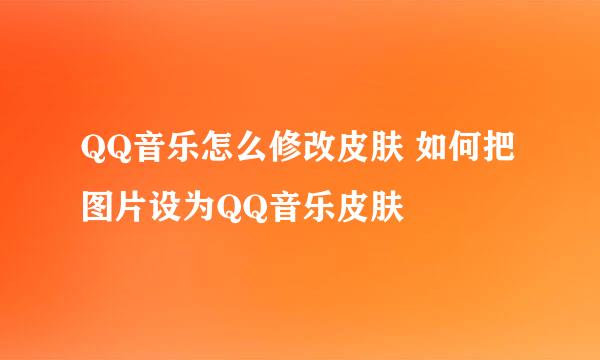 QQ音乐怎么修改皮肤 如何把图片设为QQ音乐皮肤