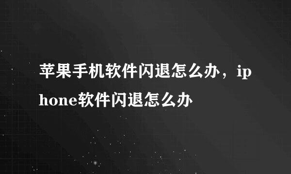 苹果手机软件闪退怎么办，iphone软件闪退怎么办