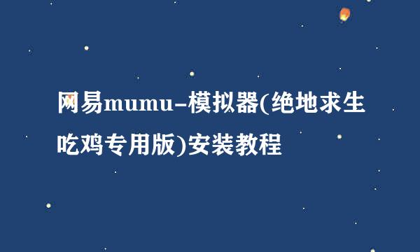 网易mumu-模拟器(绝地求生吃鸡专用版)安装教程