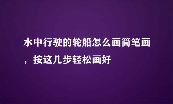 水中行驶的轮船怎么画简笔画，按这几步轻松画好