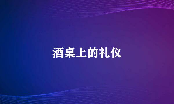 酒桌上的礼仪