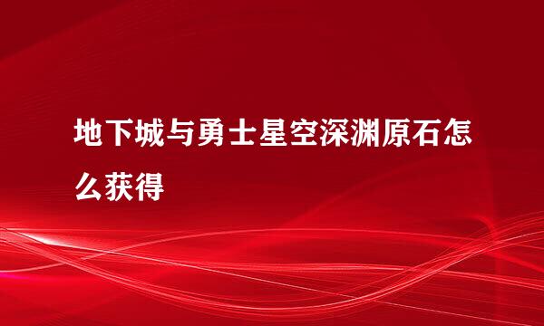 地下城与勇士星空深渊原石怎么获得