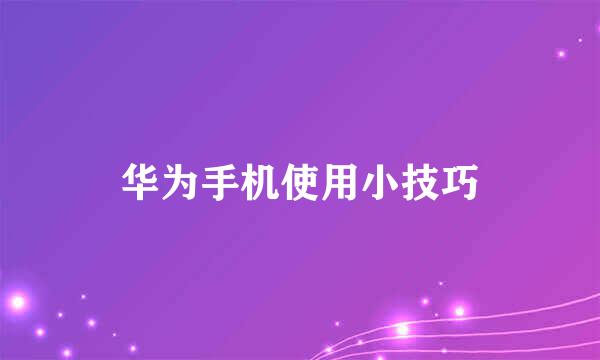 华为手机使用小技巧