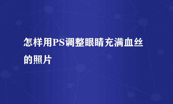 怎样用PS调整眼睛充满血丝的照片