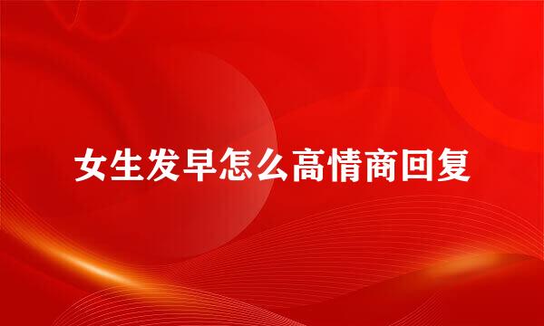 女生发早怎么高情商回复