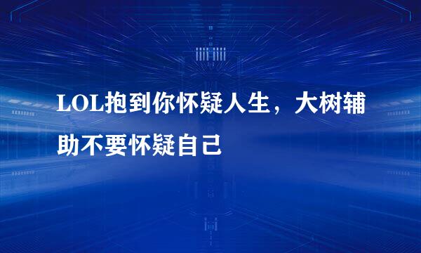 LOL抱到你怀疑人生，大树辅助不要怀疑自己
