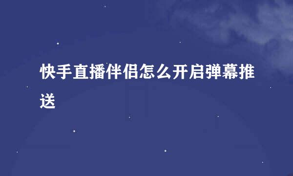 快手直播伴侣怎么开启弹幕推送