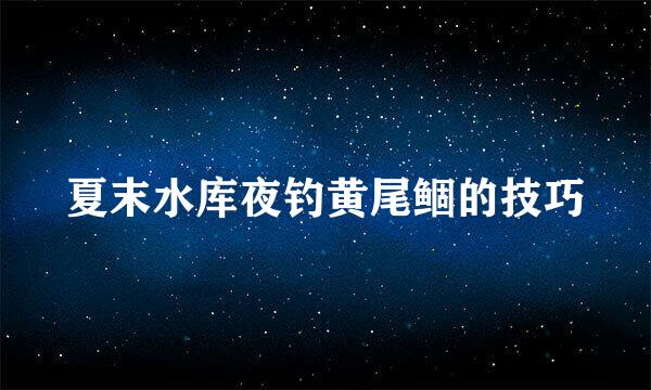 夏末水库夜钓黄尾鲴的技巧