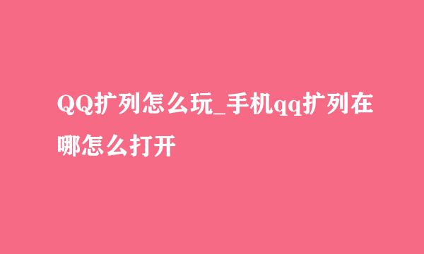 QQ扩列怎么玩_手机qq扩列在哪怎么打开