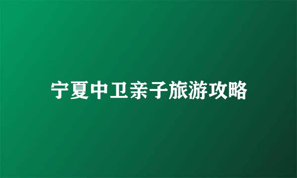 宁夏中卫亲子旅游攻略