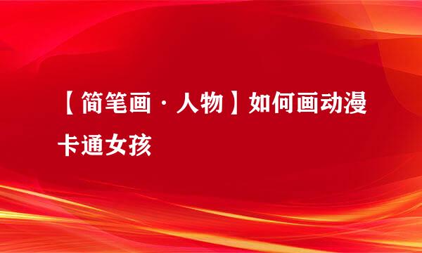 【简笔画·人物】如何画动漫卡通女孩