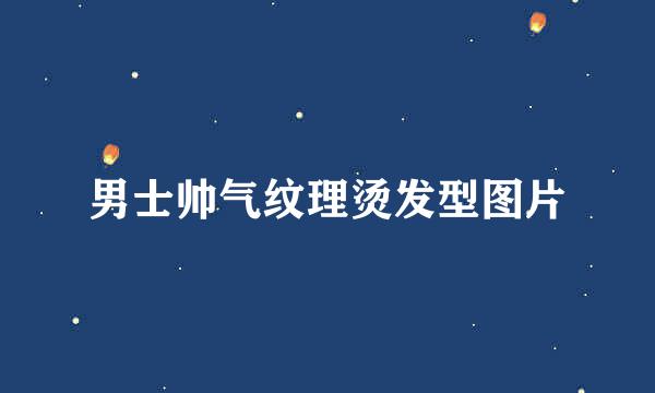 男士帅气纹理烫发型图片