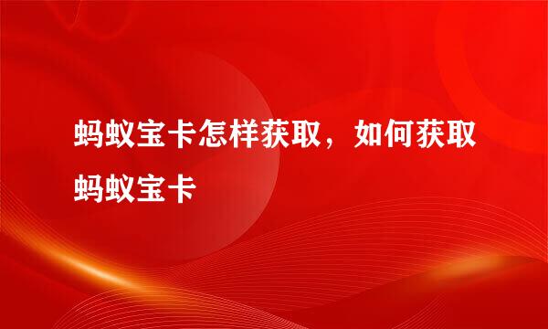 蚂蚁宝卡怎样获取，如何获取蚂蚁宝卡