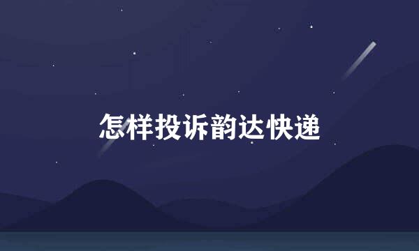 怎样投诉韵达快递