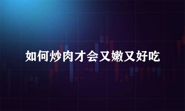 如何炒肉才会又嫩又好吃