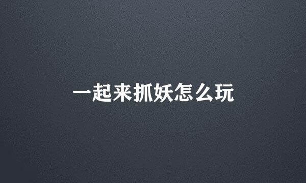 一起来抓妖怎么玩