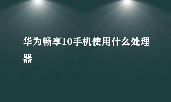 华为畅享10手机使用什么处理器