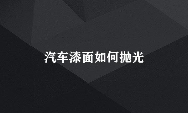 汽车漆面如何抛光