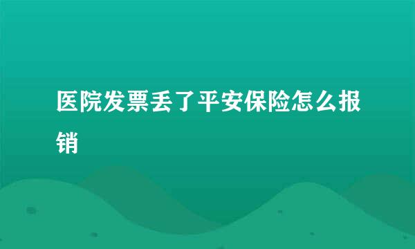 医院发票丢了平安保险怎么报销