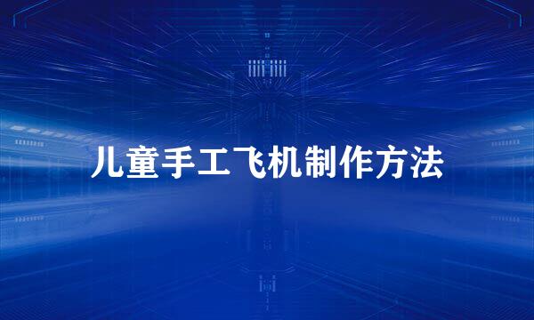 儿童手工飞机制作方法