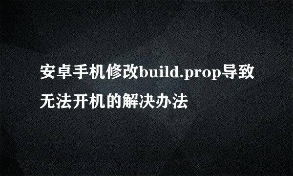 安卓手机修改build.prop导致无法开机的解决办法