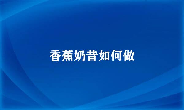 香蕉奶昔如何做