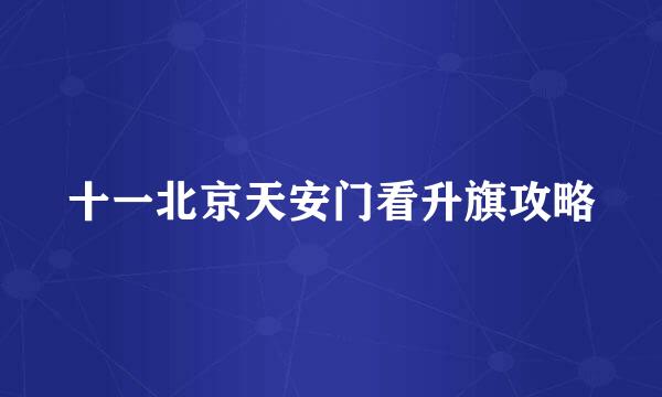 十一北京天安门看升旗攻略